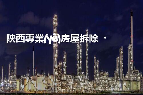 陜西專業(yè)房屋拆除，安全高效服務(wù)保障！